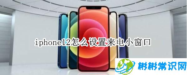 iphone12来电小窗口怎么设置