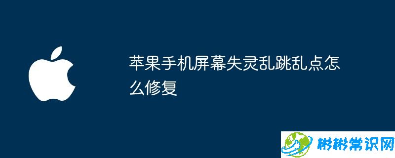 苹果手机屏幕失灵乱跳乱点怎么修复