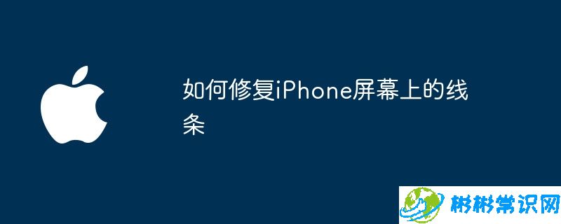 如何修复iPhone屏幕上的线条