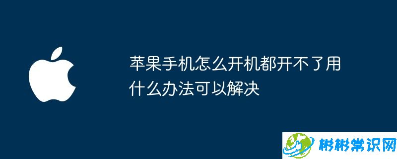 苹果手机怎么开机都开不了用什么办法可以解决