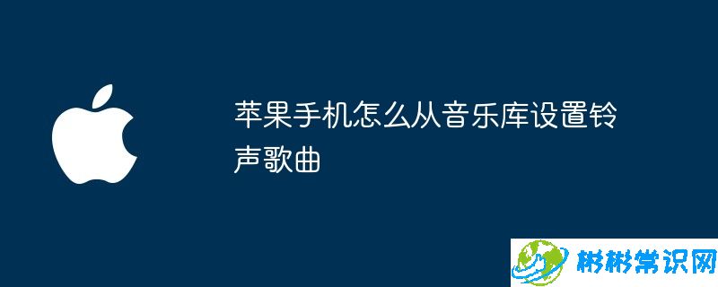 苹果手机怎么从音乐库设置铃声歌曲