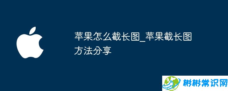 苹果怎么截长图_苹果截长图方法分享