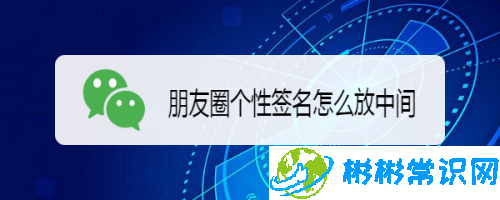 朋友圈个性签名在中间怎么弄_个性签名在中间设置方法