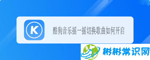 酷狗音乐摇一摇切歌方法_摇一摇切歌怎么设置