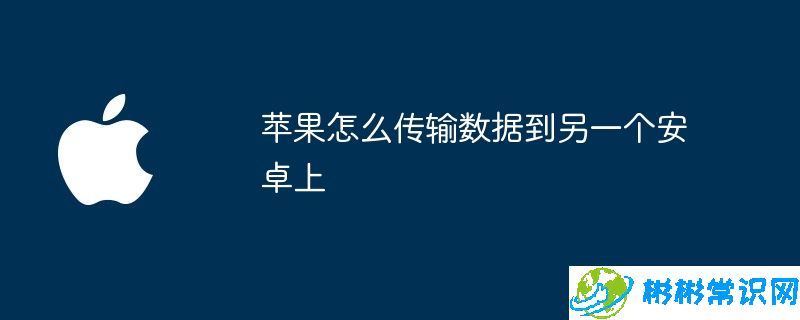 苹果怎么传输数据到另一个安卓上