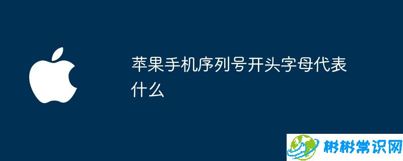 苹果手机序列号开头字母代表什么