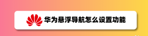 华为悬浮导航怎么开启_悬浮导航设置教程