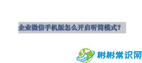 企业微信听筒模式怎么切换_听筒模式开启方法