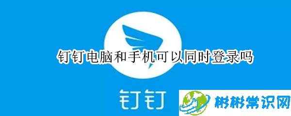 钉钉可以同时登陆电脑和手机吗_同时登录操作教程