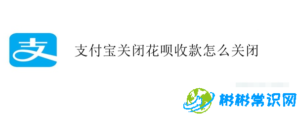 支付宝如何关闭花呗收款_关闭花呗收款方式