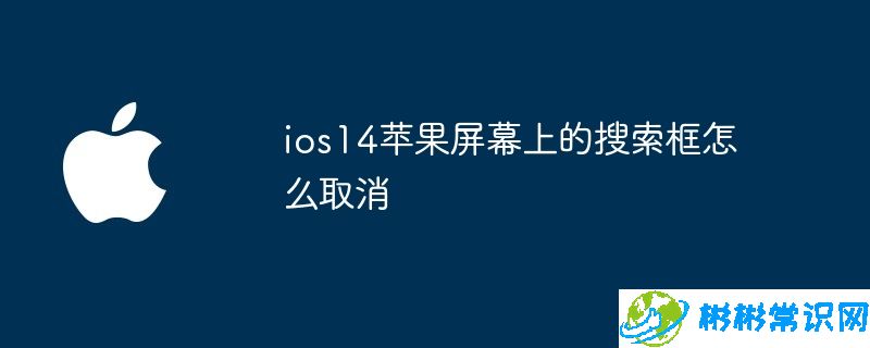 ios14苹果屏幕上的搜索框怎么取消