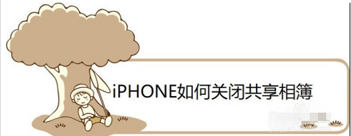 iPhone共享相簿功能怎么关_共享相簿功能关闭教程