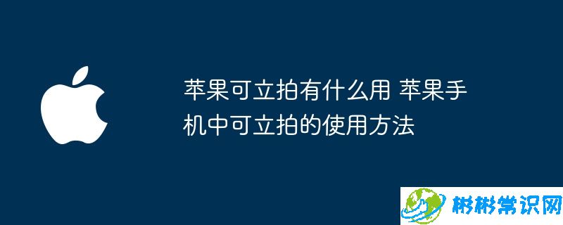 苹果可立拍有什么用 苹果手机中可立拍的使用方法