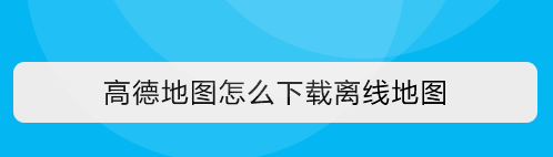 高德地图离线地图在哪缓存_离线地图缓存分享