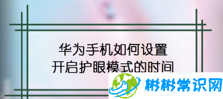 华为手机怎么自定义护眼模式时间_自定义护眼模式时间设置介绍