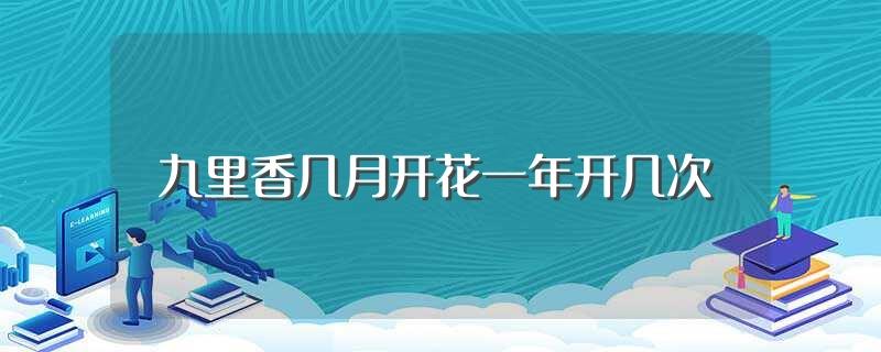 九里香几月开花一年开几次(九里香什么时候开花)