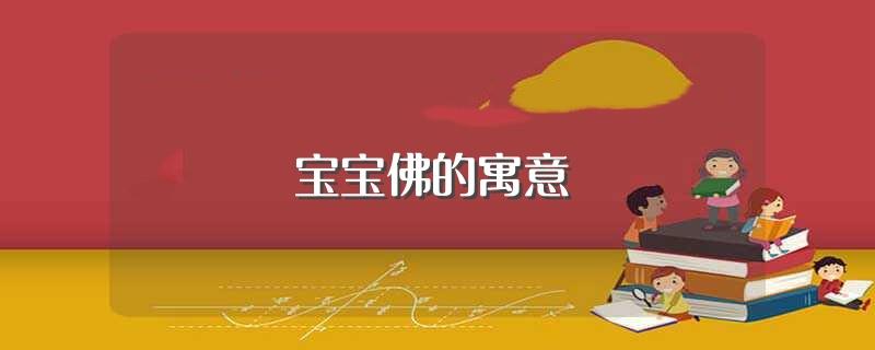 宝宝佛的寓意(宝宝佛的寓意是什么)