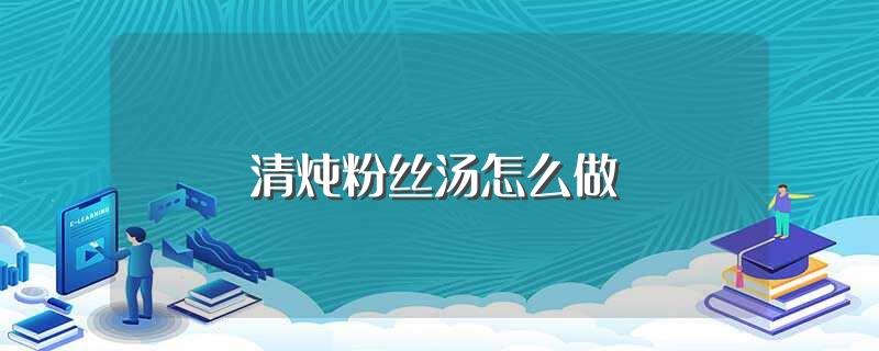 清炖粉丝汤怎么做(清炖粉丝汤做法介绍)