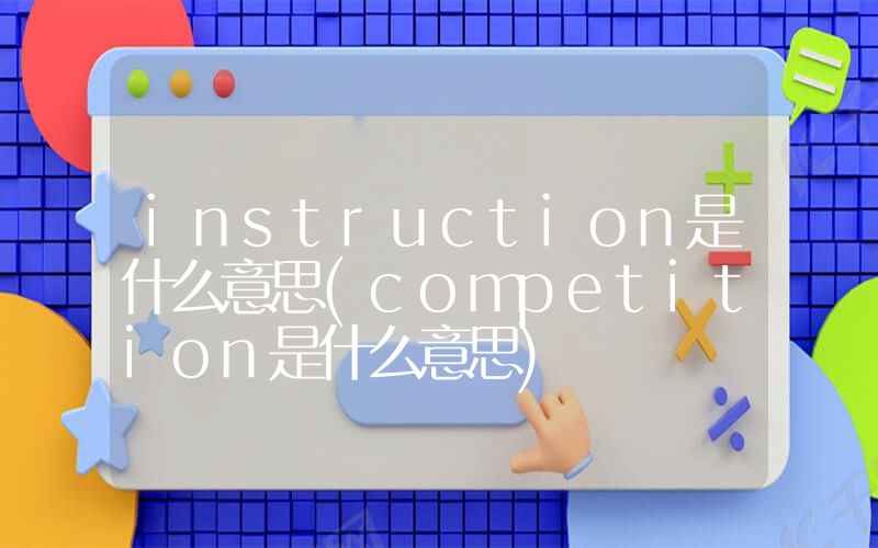 instruction是什么意思(competition是什么意思)