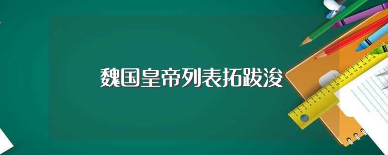 魏国皇帝列表拓跋浚(魏国皇帝拓跋浚介绍)