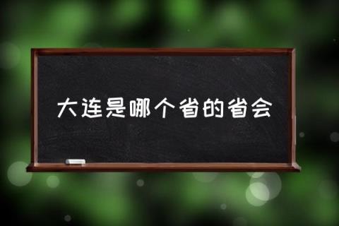 大连是哪个省的省会,大连市哪个省？