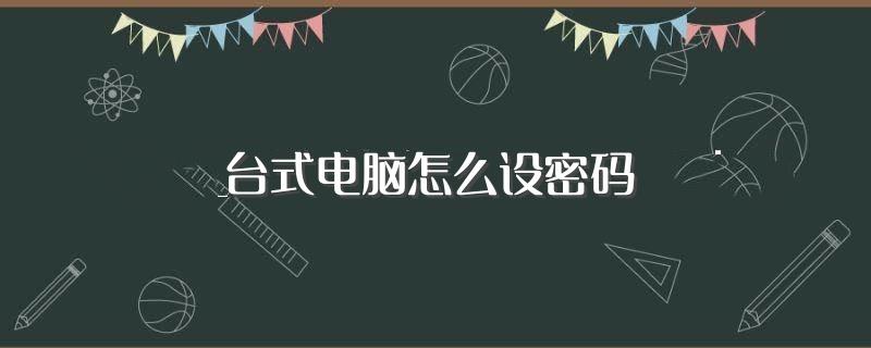 台式电脑怎么设密码(台式电脑设密码步骤介绍)