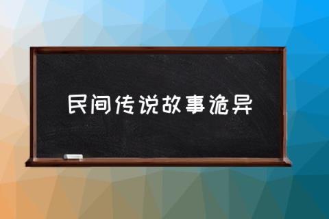 民间传说故事诡异,中国十大民间传说？