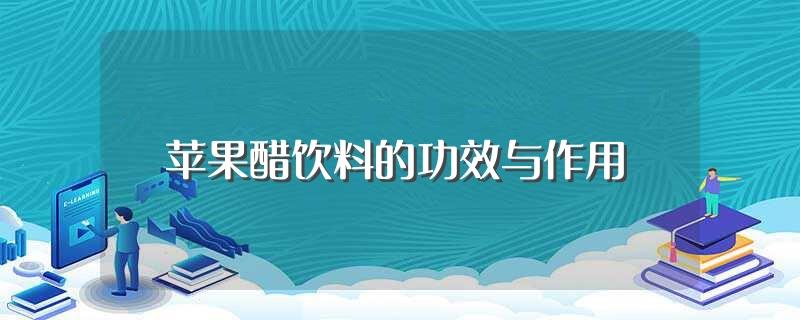 苹果醋饮料的功效与作用(苹果醋饮料有哪些功效和作用)