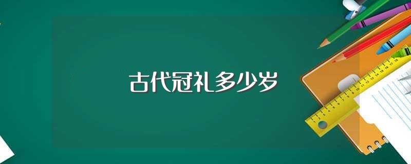 古代冠礼多少岁(冠礼代表多大)