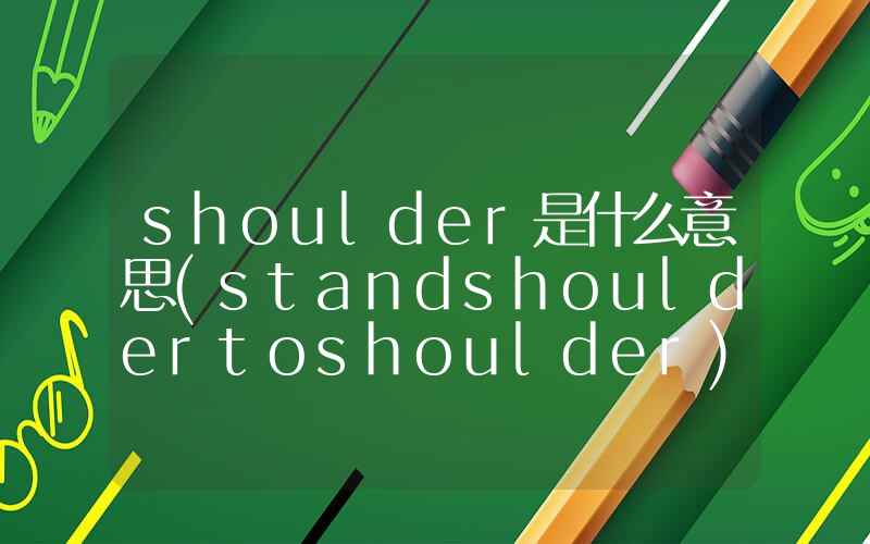 shoulder是什么意思(standshouldertoshoulder)