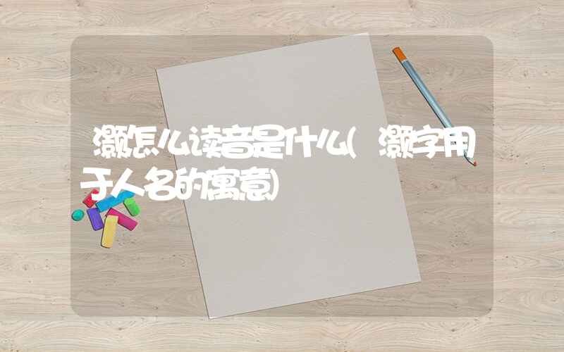 灏怎么读音是什么(灏字用于人名的寓意)