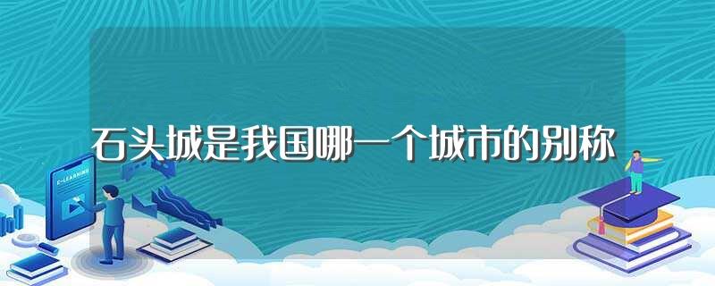 石头城是我国哪一个城市的别称(石头城的介绍)