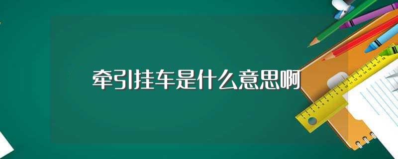 牵引挂车是什么意思啊(牵引挂车是啥意思啊)