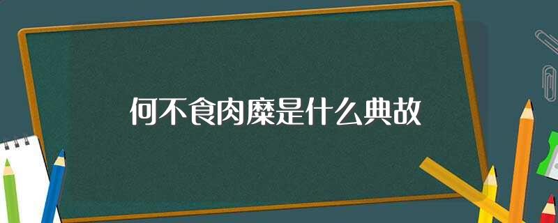 何不食肉糜是什么典故(何不食肉糜具体是什么典故)