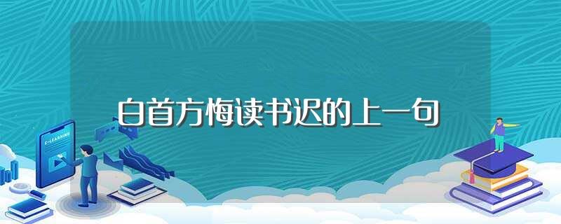 白首方悔读书迟的上一句(是黑发不知勤学早)