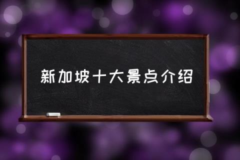 新加坡十大景点介绍,新加坡有什么可玩的地方？