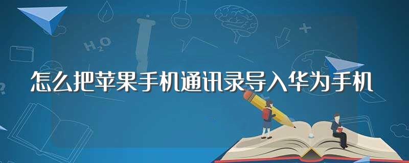 怎么把苹果手机通讯录导入华为手机(如何把苹果手机通讯录导入华为手机)