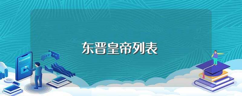 东晋皇帝列表(东晋皇帝及在位时间介绍)