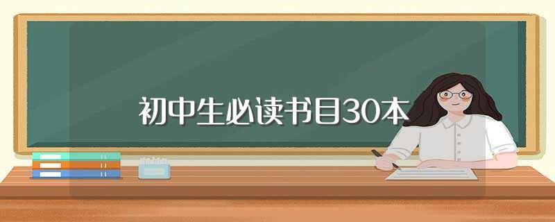 初中生必读书目30本(初中生必读书目30本有哪些)