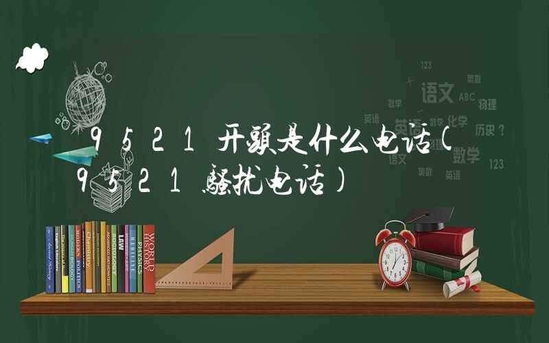 9521开头是什么电话(9521骚扰电话)