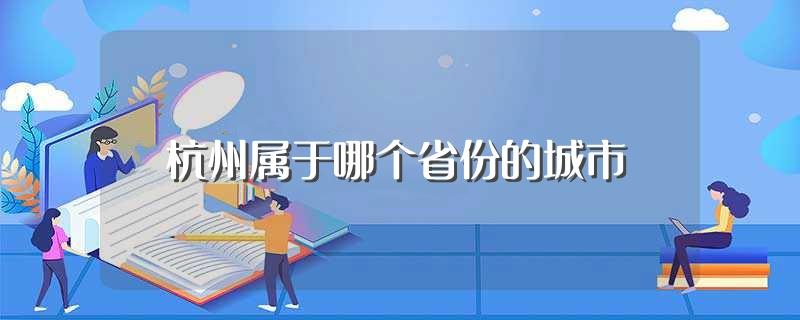 杭州属于哪个省份的城市(杭州属于什么省份的城市)