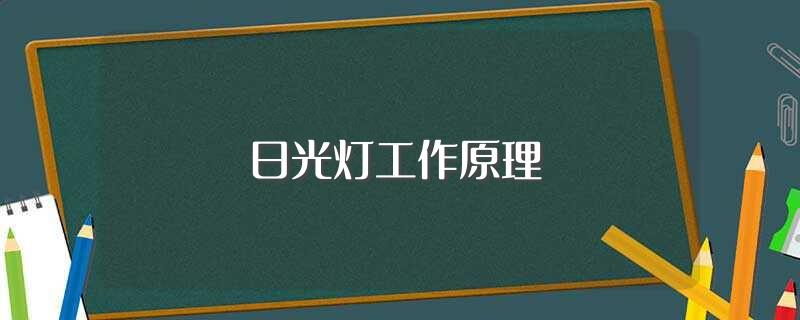 日光灯工作原理(灯管的工作原理是什么)