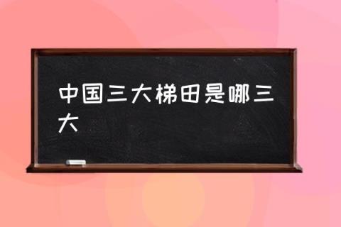 中国三大梯田是哪三大,中国最美梯田在哪里？