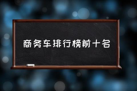 商务车排行榜前十名,2021年商务车销量排名？