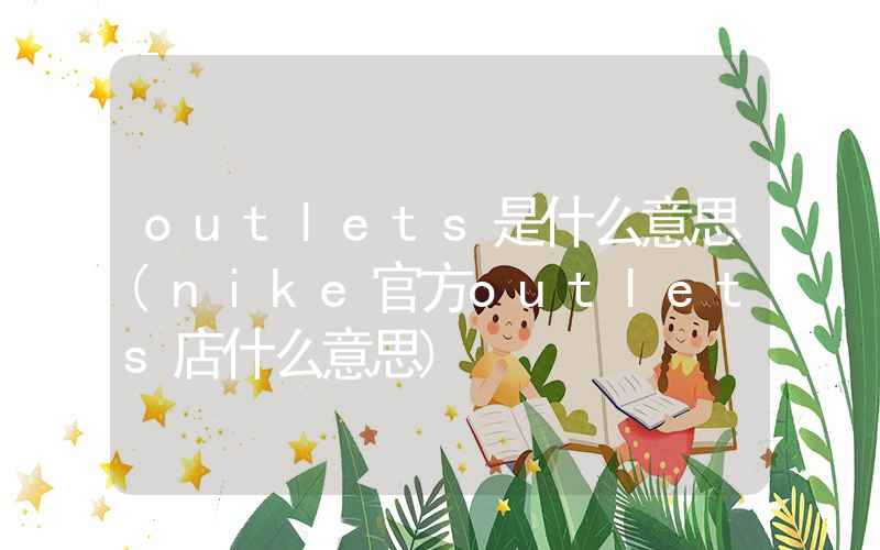 outlets是什么意思(nike官方outlets店什么意思)