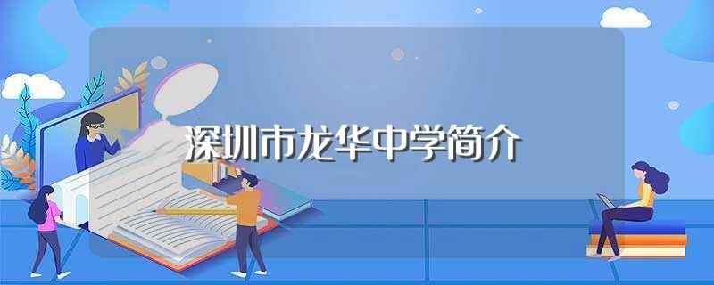 深圳市龙华中学简介(深圳市龙华中学简介是什么)