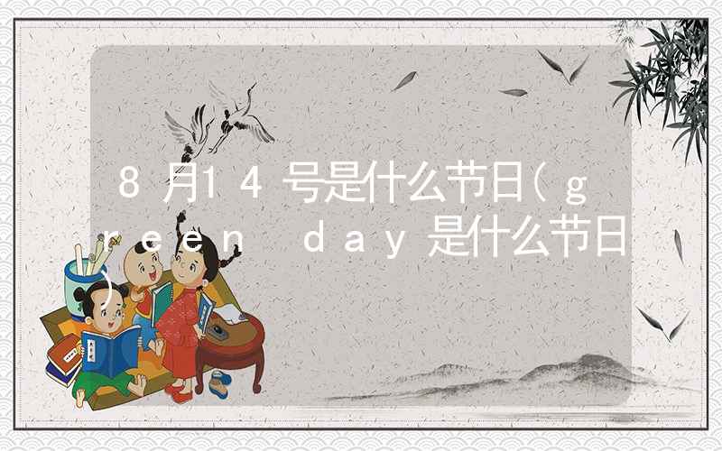 8月14号是什么节日(green day是什么节日)