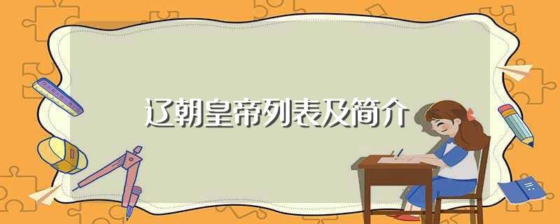 辽朝皇帝列表及简介(关于辽朝皇帝列表及简介)