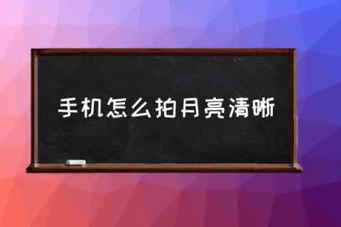 手机怎么拍月亮清晰,如何拍月亮？