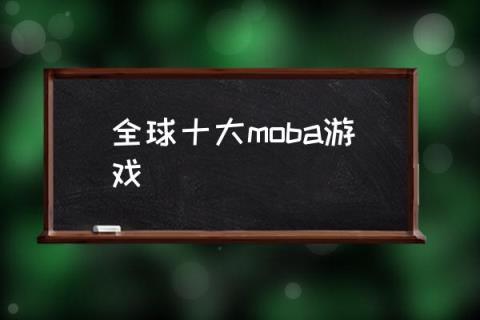 全球十大moba游戏,moba类游戏有哪些？